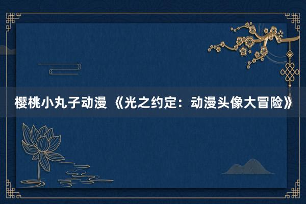 樱桃小丸子动漫 《光之约定：动漫头像大冒险》