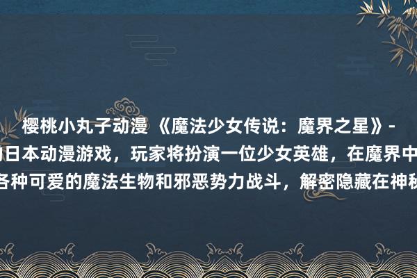 樱桃小丸子动漫 《魔法少女传说：魔界之星》- 一款充满魔法与冒险的日本动漫游戏，玩家将扮演一位少女英雄，在魔界中展开惊险的旅程，与各种可爱的魔法生物和邪恶势力战斗，解密隐藏在神秘星球中的秘密。游戏以华丽的画面和丰富多样的动漫头像吸引了众多动漫迷的关注。