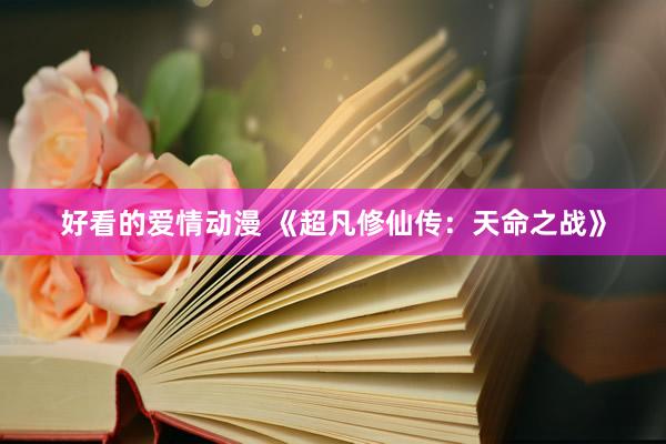 好看的爱情动漫 《超凡修仙传：天命之战》