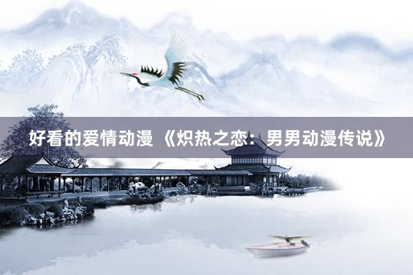好看的爱情动漫 《炽热之恋：男男动漫传说》