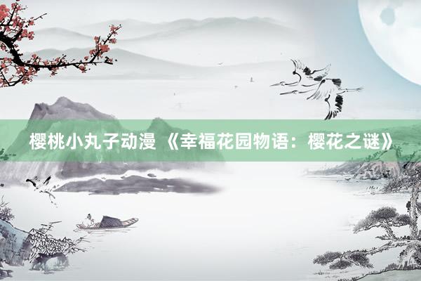 樱桃小丸子动漫 《幸福花园物语：樱花之谜》