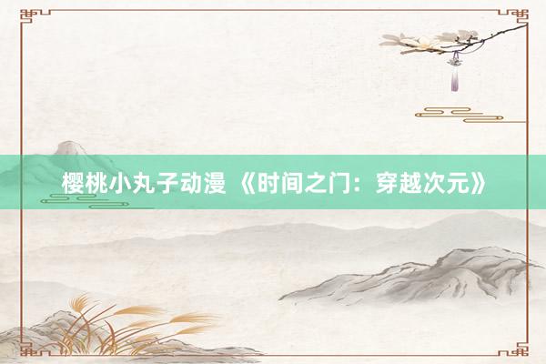 樱桃小丸子动漫 《时间之门：穿越次元》