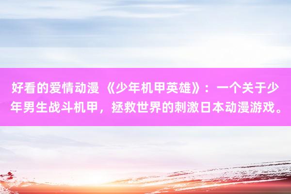 好看的爱情动漫 《少年机甲英雄》：一个关于少年男生战斗机甲，拯救世界的刺激日本动漫游戏。