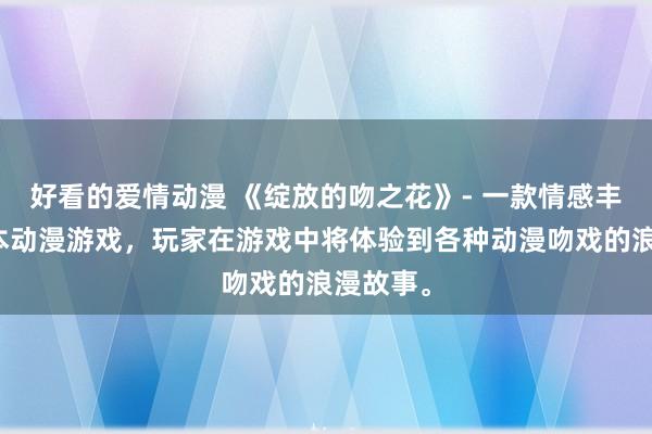 好看的爱情动漫 《绽放的吻之花》- 一款情感丰富的日本动漫游戏，玩家在游戏中将体验到各种动漫吻戏的浪漫故事。