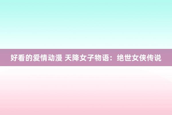 好看的爱情动漫 天降女子物语：绝世女侠传说