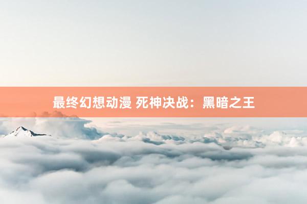 最终幻想动漫 死神决战：黑暗之王
