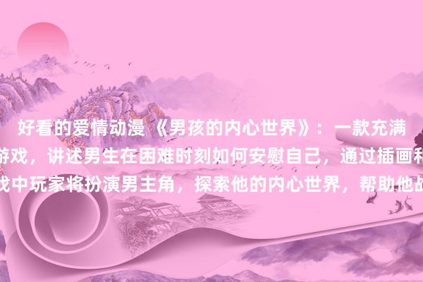 好看的爱情动漫 《男孩的内心世界》：一款充满温暖和治愈的日本动漫游戏，讲述男生在困难时刻如何安慰自己，通过插画和动漫的方式呈现。游戏中玩家将扮演男主角，探索他的内心世界，帮助他战胜内心的困难与挑战，寻找到内心深处的力量与勇气。游戏中充满了感人的故事和画面，让玩家感受到温暖与慰藉。