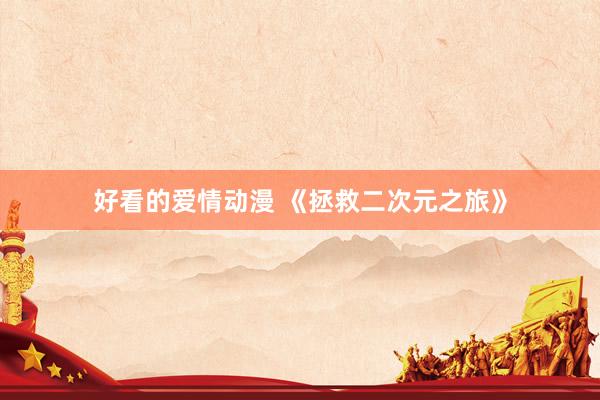 好看的爱情动漫 《拯救二次元之旅》