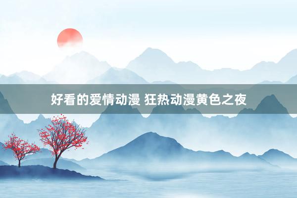 好看的爱情动漫 狂热动漫黄色之夜