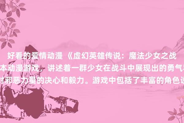 好看的爱情动漫 《虚幻英雄传说：魔法少女之战》- 一个扣人心弦的日本动漫游戏，讲述着一群少女在战斗中展现出的勇气和力量，以及她们面对邪恶力量的决心和毅力。游戏中包括了丰富的角色设定，精彩的战斗场景和令人惊叹的魔法特效，让玩家沉浸于这个神秘而梦幻的世界中。动漫解说将带领玩家探索这个充满冒险和刺激的世界，揭开隐藏在谜团中的真相。