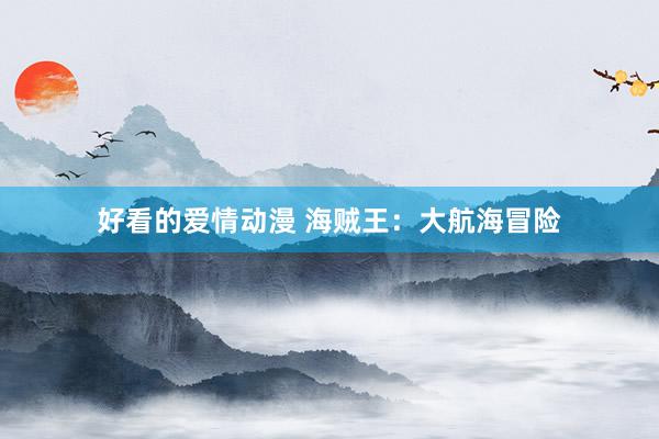 好看的爱情动漫 海贼王：大航海冒险