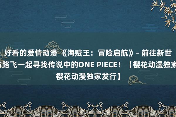 好看的爱情动漫 《海贼王：冒险启航》- 前往新世界，与路飞一起寻找传说中的ONE PIECE！【樱花动漫独家发行】