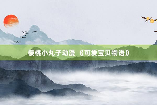 樱桃小丸子动漫 《可爱宝贝物语》